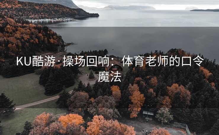 KU酷游·操场回响：体育老师的口令魔法