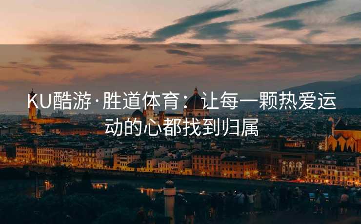 KU酷游·胜道体育：让每一颗热爱运动的心都找到归属