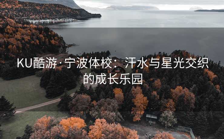 KU酷游·宁波体校：汗水与星光交织的成长乐园