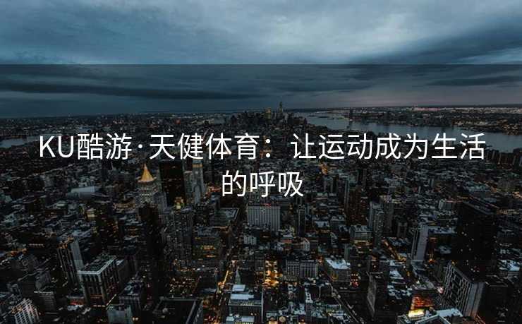KU酷游·天健体育：让运动成为生活的呼吸