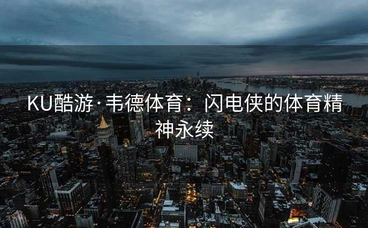 KU酷游·韦德体育：闪电侠的体育精神永续