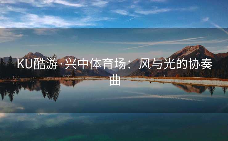 KU酷游·兴中体育场：风与光的协奏曲