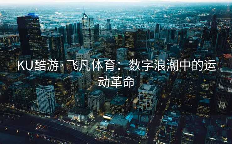 KU酷游·飞凡体育：数字浪潮中的运动革命