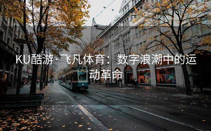 KU酷游·飞凡体育：数字浪潮中的运动革命