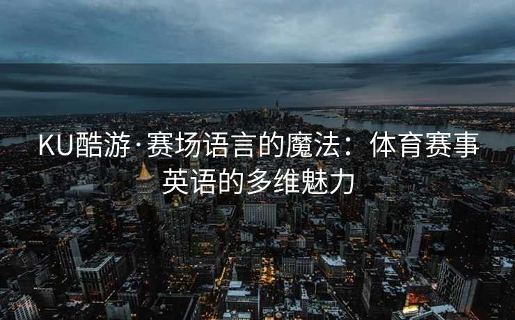 KU酷游·赛场语言的魔法：体育赛事英语的多维魅力
