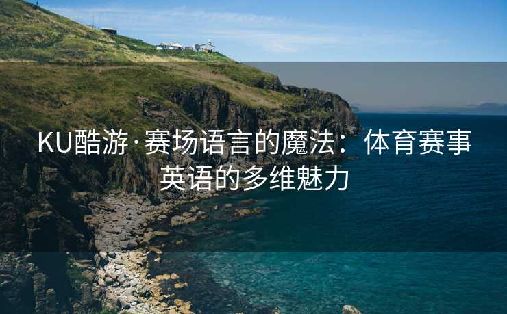 KU酷游·赛场语言的魔法：体育赛事英语的多维魅力