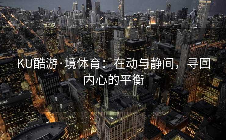 KU酷游·境体育：在动与静间，寻回内心的平衡