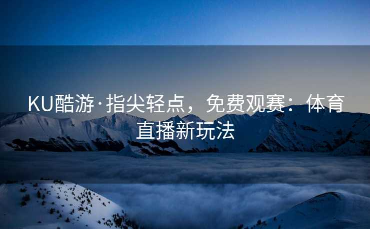 KU酷游·指尖轻点，免费观赛：体育直播新玩法
