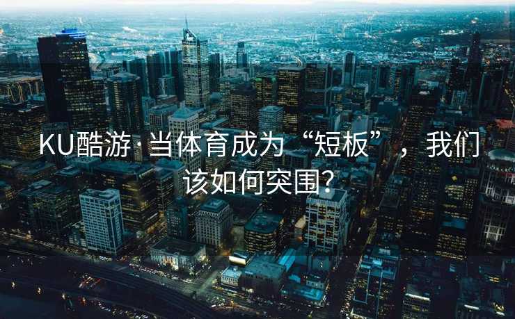KU酷游·当体育成为“短板”，我们该如何突围？