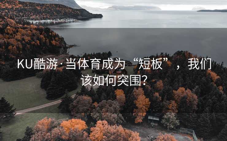 KU酷游·当体育成为“短板”，我们该如何突围？