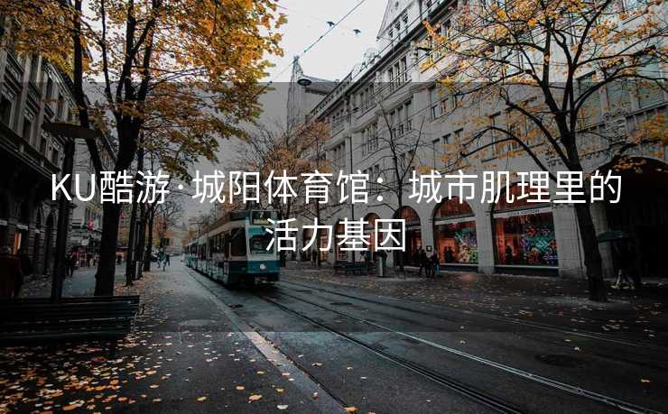 KU酷游·城阳体育馆：城市肌理里的活力基因