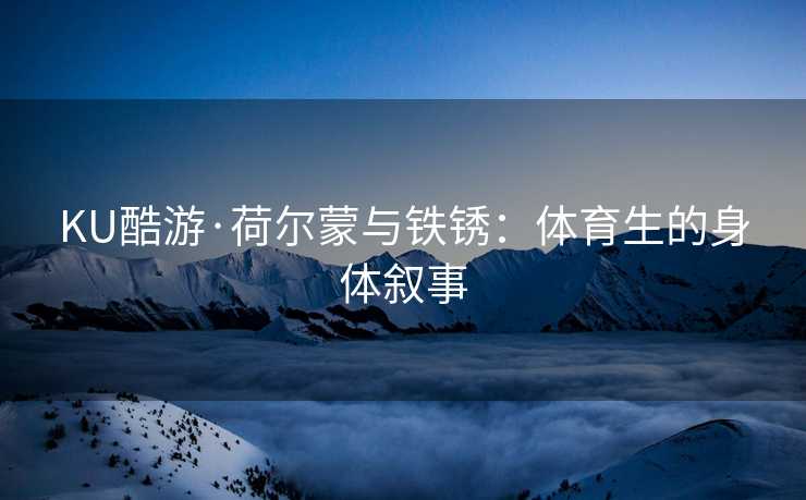 KU酷游·荷尔蒙与铁锈：体育生的身体叙事