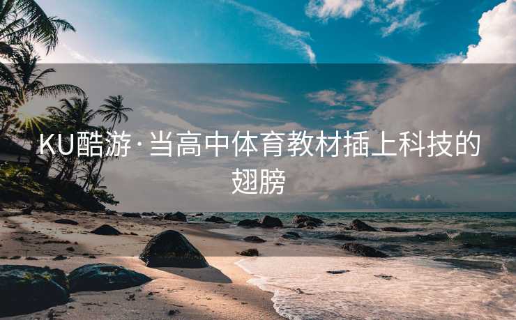 KU酷游·当高中体育教材插上科技的翅膀