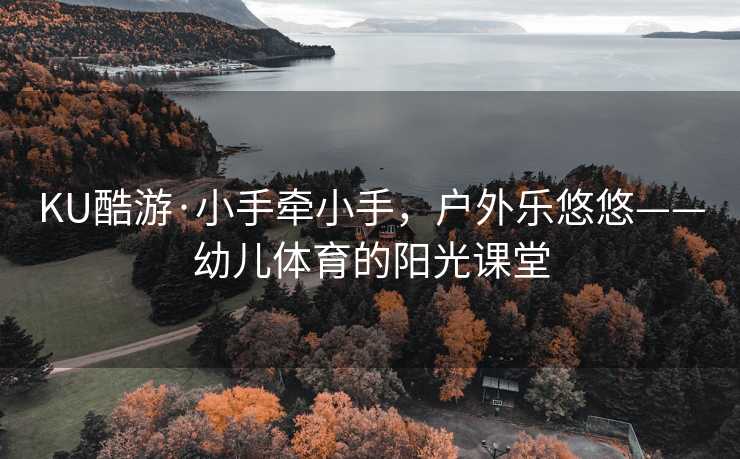 KU酷游·小手牵小手，户外乐悠悠——幼儿体育的阳光课堂