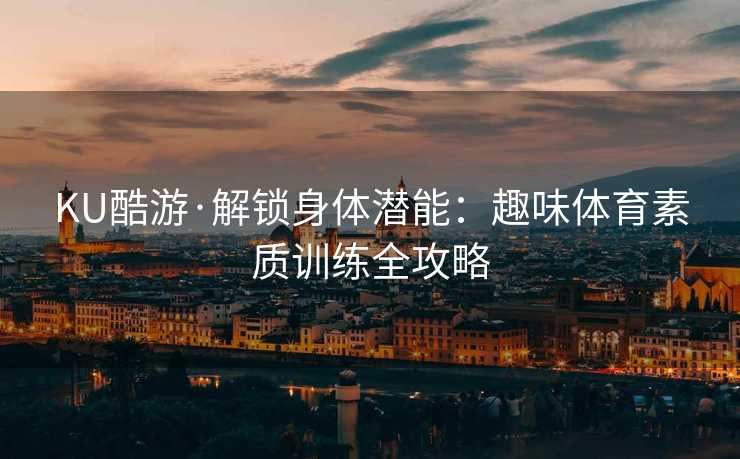 KU酷游·解锁身体潜能：趣味体育素质训练全攻略