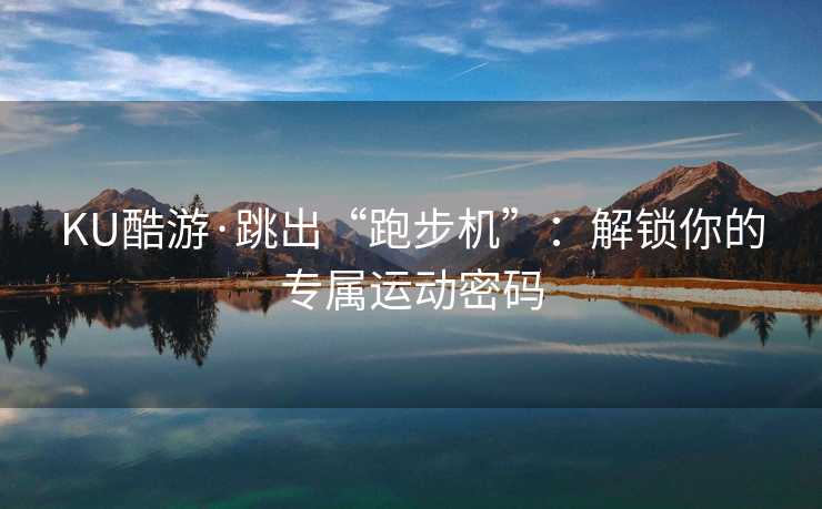 KU酷游·跳出“跑步机”：解锁你的专属运动密码
