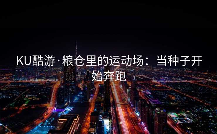 KU酷游·粮仓里的运动场：当种子开始奔跑