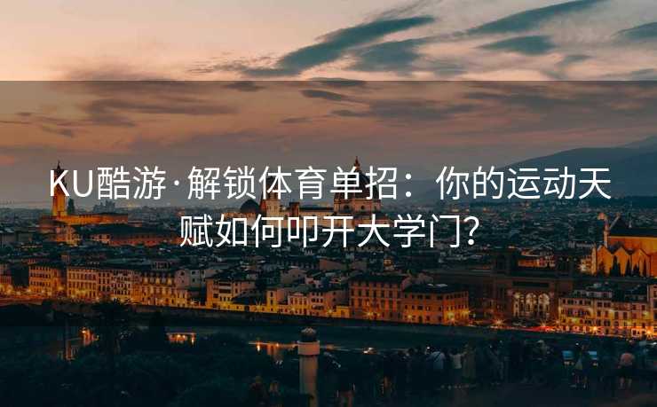 KU酷游·解锁体育单招：你的运动天赋如何叩开大学门？